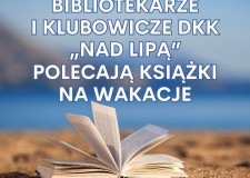 Przejdź do - Bibliotekarze i członkowie DKK „Nad Lipą” polecają książki na wakacje 2025